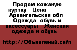 Продам кожаную куртку › Цена ­ 1 500 - Архангельская обл. Одежда, обувь и аксессуары » Женская одежда и обувь   